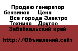 Продаю генератор бензинов. › Цена ­ 45 000 - Все города Электро-Техника » Другое   . Забайкальский край